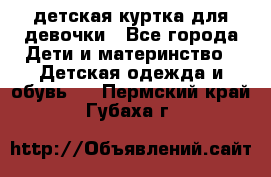 детская куртка для девочки - Все города Дети и материнство » Детская одежда и обувь   . Пермский край,Губаха г.